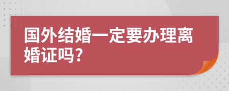 国外结婚一定要办理离婚证吗?