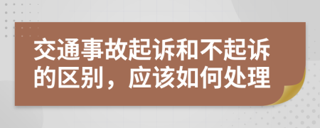 交通事故起诉和不起诉的区别，应该如何处理