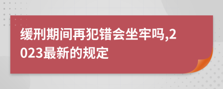 缓刑期间再犯错会坐牢吗,2023最新的规定