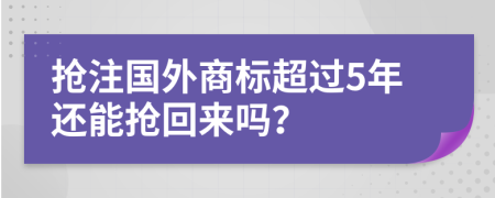 抢注国外商标超过5年还能抢回来吗？