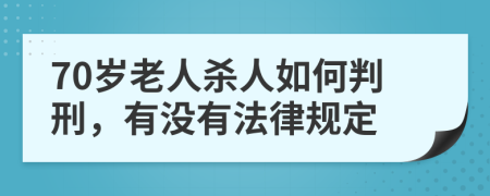 70岁老人杀人如何判刑，有没有法律规定