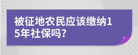 被征地农民应该缴纳15年社保吗？