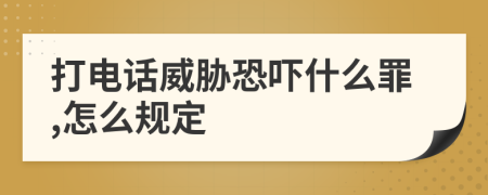 打电话威胁恐吓什么罪,怎么规定