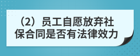 （2）员工自愿放弃社保合同是否有法律效力