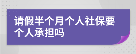 请假半个月个人社保要个人承担吗