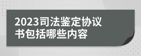 2023司法鉴定协议书包括哪些内容