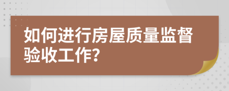 如何进行房屋质量监督验收工作？