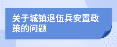 关于城镇退伍兵安置政策的问题