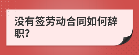 没有签劳动合同如何辞职？