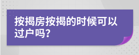 按揭房按揭的时候可以过户吗？