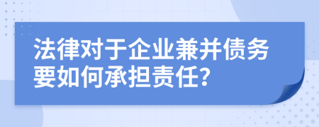 法律对于企业兼并债务要如何承担责任？