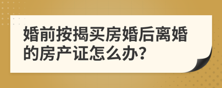 婚前按揭买房婚后离婚的房产证怎么办？