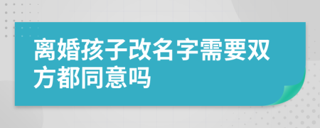 离婚孩子改名字需要双方都同意吗