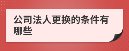 公司法人更换的条件有哪些