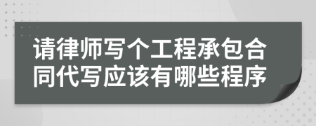 请律师写个工程承包合同代写应该有哪些程序