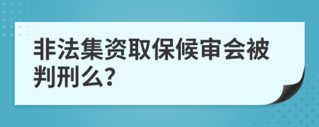 非法集资取保候审会被判刑么？