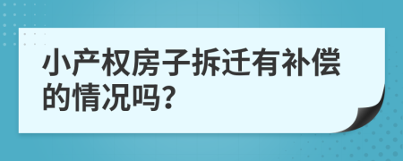 小产权房子拆迁有补偿的情况吗？