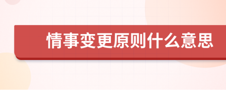 情事变更原则什么意思