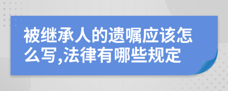 被继承人的遗嘱应该怎么写,法律有哪些规定