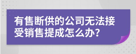 有售断供的公司无法接受销售提成怎么办？