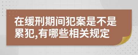 在缓刑期间犯案是不是累犯,有哪些相关规定