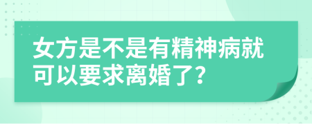 女方是不是有精神病就可以要求离婚了？