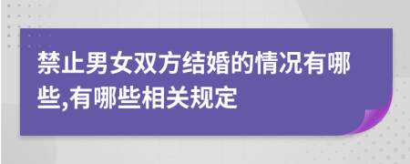 禁止男女双方结婚的情况有哪些,有哪些相关规定