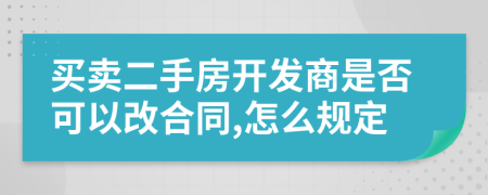 买卖二手房开发商是否可以改合同,怎么规定