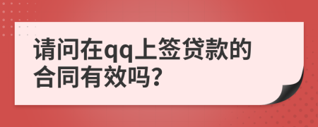 请问在qq上签贷款的合同有效吗？