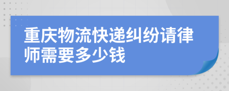 重庆物流快递纠纷请律师需要多少钱