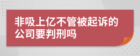 非吸上亿不管被起诉的公司要判刑吗