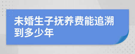 未婚生子抚养费能追溯到多少年