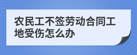 农民工不签劳动合同工地受伤怎么办