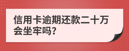 信用卡逾期还款二十万会坐牢吗？