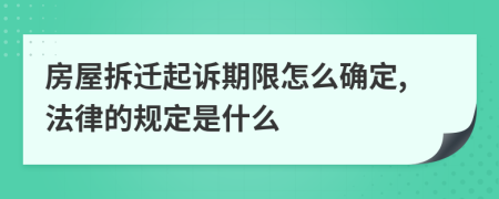 房屋拆迁起诉期限怎么确定,法律的规定是什么