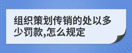 组织策划传销的处以多少罚款,怎么规定