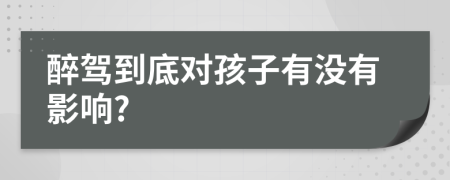 醉驾到底对孩子有没有影响?