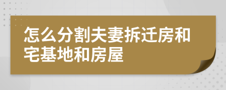 怎么分割夫妻拆迁房和宅基地和房屋