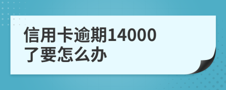 信用卡逾期14000了要怎么办