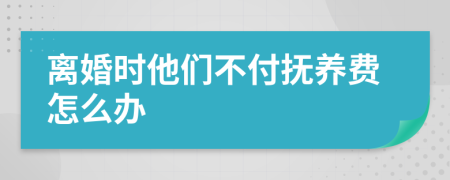 离婚时他们不付抚养费怎么办