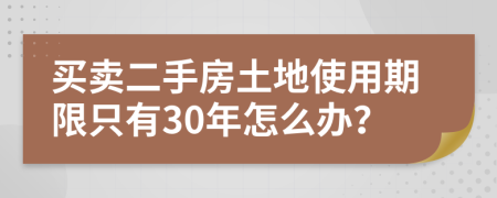 买卖二手房土地使用期限只有30年怎么办？