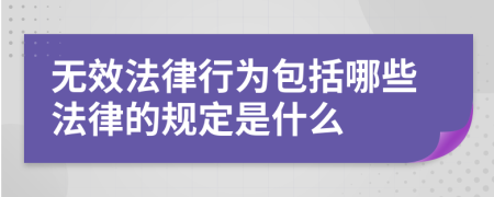 无效法律行为包括哪些法律的规定是什么