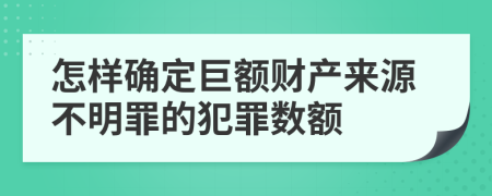 怎样确定巨额财产来源不明罪的犯罪数额