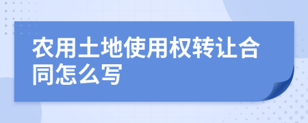 农用土地使用权转让合同怎么写