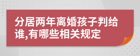 分居两年离婚孩子判给谁,有哪些相关规定