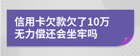 信用卡欠款欠了10万无力偿还会坐牢吗