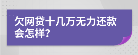 欠网贷十几万无力还款会怎样？