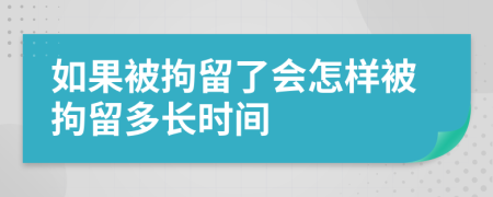 如果被拘留了会怎样被拘留多长时间