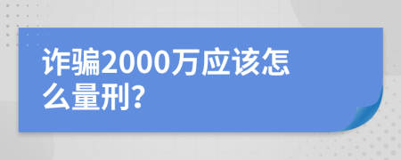 诈骗2000万应该怎么量刑？