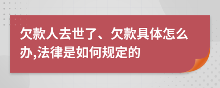 欠款人去世了、欠款具体怎么办,法律是如何规定的